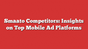 Smaato Competitors: Insights on Top Mobile Ad Platforms