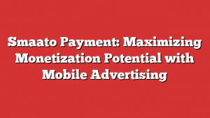 Smaato Payment: Maximizing Monetization Potential with Mobile Advertising