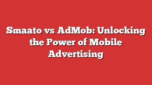 Smaato Vs Admob: Unlocking The Power Of Mobile Advertising