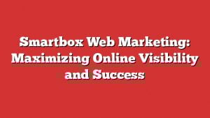 Smartbox Web Marketing: Maximizing Online Visibility And Success