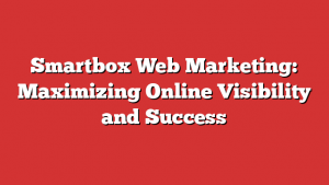 Smartbox Web Marketing: Maximizing Online Visibility and Success