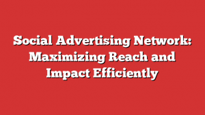 Social Advertising Network: Maximizing Reach and Impact Efficiently