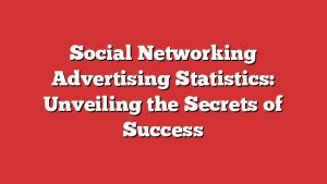 Social Networking Advertising Statistics: Unveiling The Secrets Of Success
