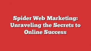 Spider Web Marketing: Unraveling The Secrets To Online Success 2 Spider Web Marketing: Unraveling The Secrets To Online Success