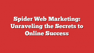 Spider Web Marketing: Unraveling the Secrets to Online Success 1 Spider Web Marketing: Unraveling the Secrets to Online Success