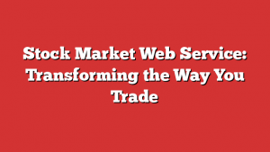 Stock Market Web Service: Transforming the Way You Trade