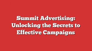 Summit Advertising: Unlocking The Secrets To Effective Campaigns 1 Summit Advertising: Unlocking The Secrets To Effective Campaigns