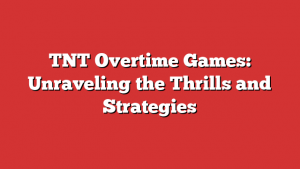 TNT Overtime Games: Unraveling the Thrills and Strategies