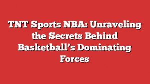 Tnt Sports Nba: Unraveling The Secrets Behind Basketball'S Dominating Forces 5 Tnt Sports Nba: Unraveling The Secrets Behind Basketballโs Dominating Forces
