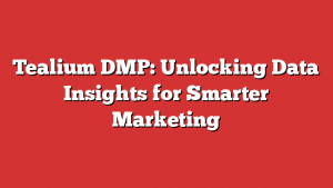 Tealium DMP: Unlocking Data Insights for Smarter Marketing