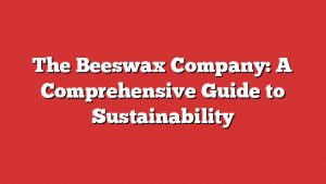 The Beeswax Company: A Comprehensive Guide To Sustainability