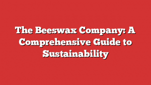 The Beeswax Company: A Comprehensive Guide to Sustainability