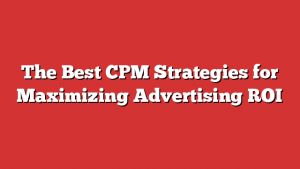 The Best CPM Strategies for Maximizing Advertising ROI