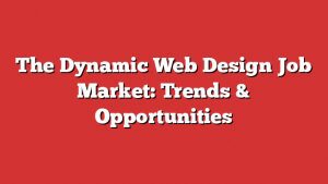 The Dynamic Web Design Job Market: Trends &Amp; Opportunities