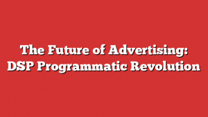 The Future of Advertising: DSP Programmatic Revolution