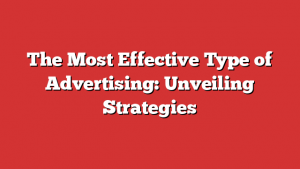The Most Effective Type of Advertising: Unveiling Strategies