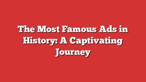 The Most Famous Ads In History: A Captivating Journey 1 The Most Famous Ads In History: A Captivating Journey