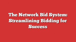The Network Bid System: Streamlining Bidding For Success 1 The Network Bid System: Streamlining Bidding For Success