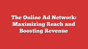 The Online Ad Network: Maximizing Reach and Boosting Revenue 1 The Online Ad Network: Maximizing Reach and Boosting Revenue