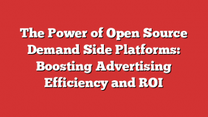 The Power of Open Source Demand Side Platforms: Boosting Advertising Efficiency and ROI