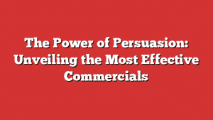 The Power of Persuasion: Unveiling the Most Effective Commercials