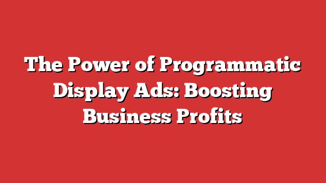 The Power Of Programmatic Display Ads: Boosting Business Profits ...