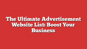 The Ultimate Advertisement Website List: Boost Your Business