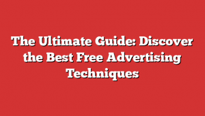 The Ultimate Guide: Discover the Best Free Advertising Techniques