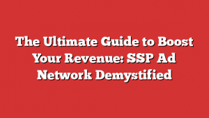 The Ultimate Guide to Boost Your Revenue: SSP Ad Network Demystified