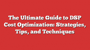 The Ultimate Guide to DSP Cost Optimization: Strategies, Tips, and Techniques