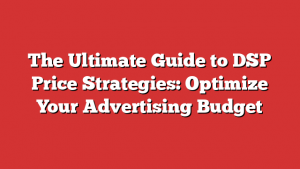 The Ultimate Guide to DSP Price Strategies: Optimize Your Advertising Budget