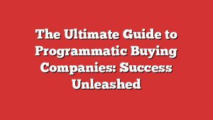 The Ultimate Guide To Programmatic Buying Companies: Success Unleashed
