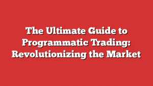 The Ultimate Guide to Programmatic Trading: Revolutionizing the Market