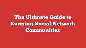 The Ultimate Guide To Running Social Network Communities 4 The Ultimate Guide To Running Social Network Communities