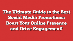 The Ultimate Guide to the Best Social Media Promotions: Boost Your Online Presence and Drive Engagement!