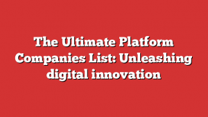 The Ultimate Platform Companies List: Unleashing digital innovation