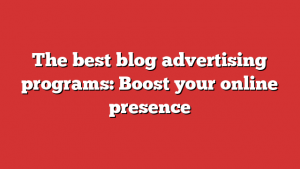 The best blog advertising programs: Boost your online presence 1 The best blog advertising programs: Boost your online presence
