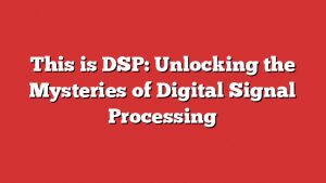 This Is Dsp: Unlocking The Mysteries Of Digital Signal Processing 5 This Is Dsp: Unlocking The Mysteries Of Digital Signal Processing