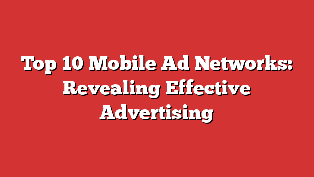 Top 10 Mobile Ad Networks: Revealing Effective Advertising - Froggy Ads