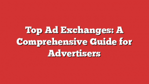 Top Ad Exchanges: A Comprehensive Guide for Advertisers