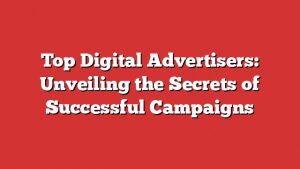 Top Digital Advertisers: Unveiling The Secrets Of Successful Campaigns