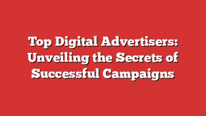 Top Digital Advertisers: Unveiling the Secrets of Successful Campaigns