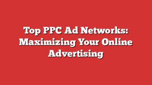 Top Ppc Ad Networks: Maximizing Your Online Advertising 2 Top Ppc Ad Networks: Maximizing Your Online Advertising