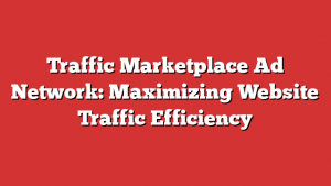 Traffic Marketplace Ad Network: Maximizing Website Traffic Efficiency