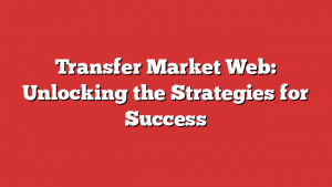 Transfer Market Web: Unlocking the Strategies for Success