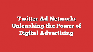 Twitter Ad Network: Unleashing the Power of Digital Advertising