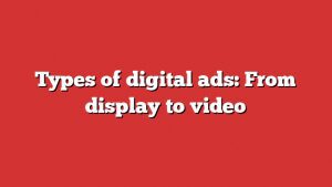 Types Of Digital Ads: From Display To Video