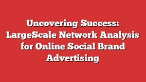 Uncovering Success: Largescale Network Analysis For Online Social Brand Advertising 10 Uncovering Success: Largescale Network Analysis For Online Social Brand Advertising