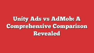 Unity Ads Vs Admob: A Comprehensive Comparison Revealed