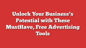 Unlock Your Business’s Potential with These MustHave, Free Advertising Tools